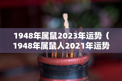 1948年属鼠2023年运势（1948年属鼠人2021年运势）