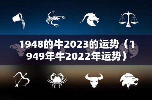 1948的牛2023的运势（1949年牛2022年运势）