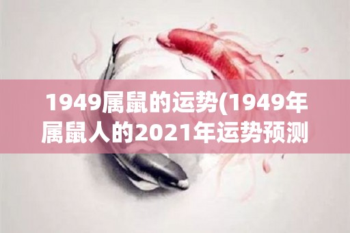 1949属鼠的运势(1949年属鼠人的2021年运势预测)