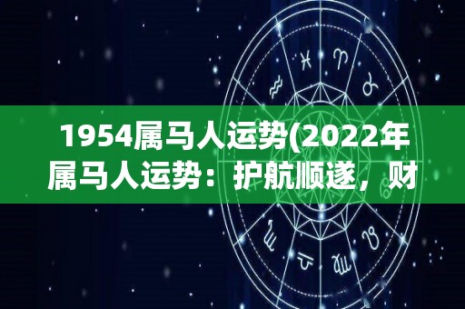 1954属马人运势(2022年属马人运势：护航顺遂，财源广进！)