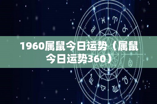 1960属鼠今日运势（属鼠今日运势360）