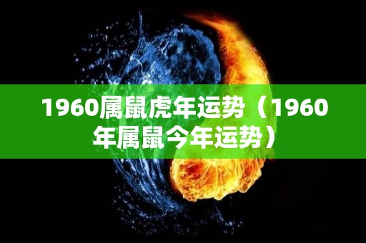 1960属鼠虎年运势（1960年属鼠今年运势）