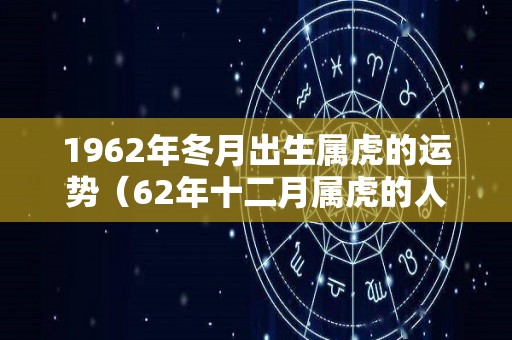 1962年冬月出生属虎的运势（62年十二月属虎的人）