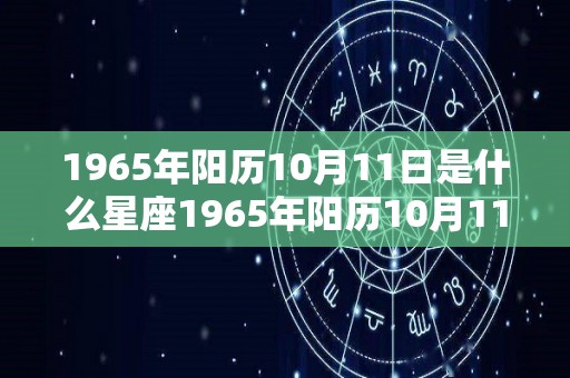 1965年阳历10月11日是什么星座1965年阳历10月11日是哪个星座的简单介绍