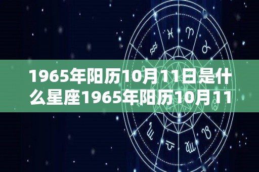 1965年阳历10月11日是什么星座1965年阳历10月11日是哪个星座的简单介绍