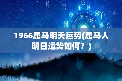 1966属马明天运势(属马人明日运势如何？)