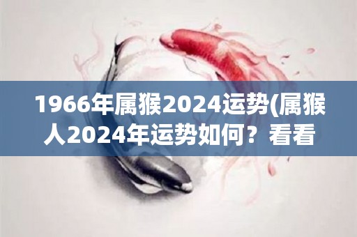 1966年属猴2024运势(属猴人2024年运势如何？看看星相解读！)