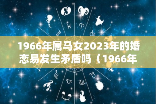 1966年属马女2023年的婚恋易发生矛盾吗（1966年属马在2023年）