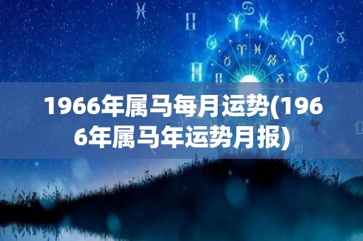 1966年属马每月运势(1966年属马年运势月报)