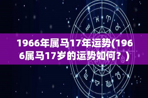 1966年属马17年运势(1966属马17岁的运势如何？)
