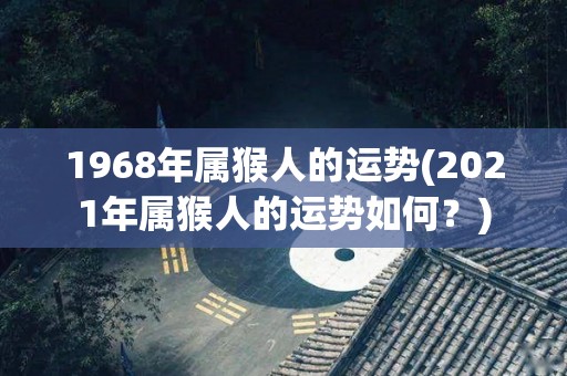 1968年属猴人的运势(2021年属猴人的运势如何？)