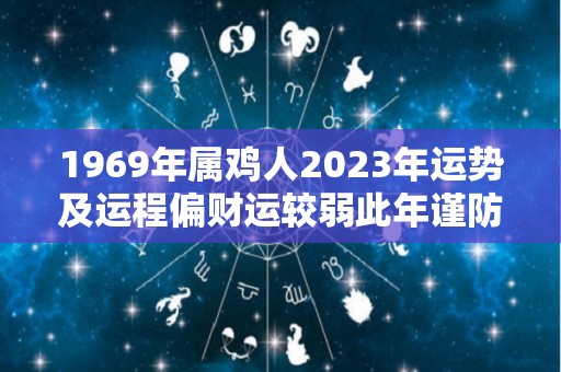 1969年属鸡人2023年运势及运程偏财运较弱此年谨防破财（69年属鸡2023年运势）