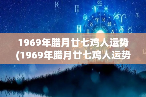 1969年腊月廿七鸡人运势(1969年腊月廿七鸡人运势大揭秘)