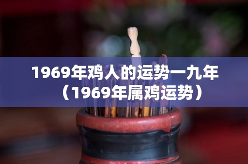 1969年鸡人的运势一九年（1969年属鸡运势）
