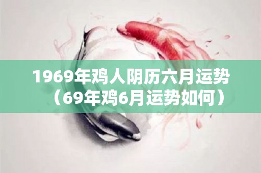 1969年鸡人阴历六月运势（69年鸡6月运势如何）