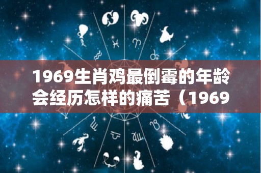 1969生肖鸡最倒霉的年龄会经历怎样的痛苦（1969 属鸡）