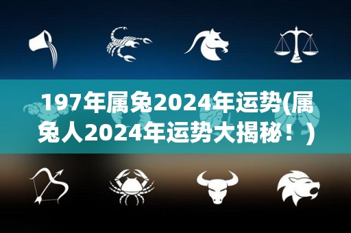197年属兔2024年运势(属兔人2024年运势大揭秘！)