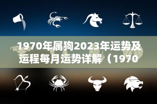 1970年属狗2023年运势及运程每月运势详解（1970年属狗202o年运势及运程）