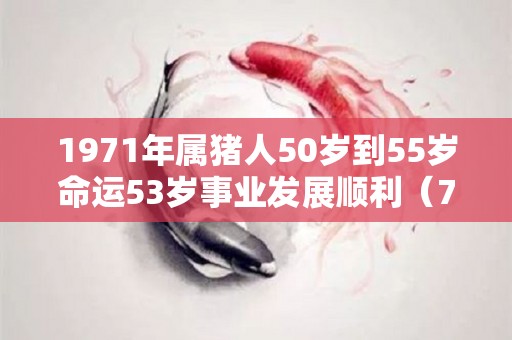 1971年属猪人50岁到55岁命运53岁事业发展顺利（71年属猪50岁以后的命运）