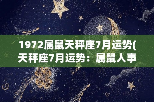 1972属鼠天秤座7月运势(天秤座7月运势：属鼠人事顺利，财运亨通)