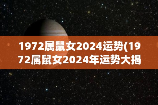 1972属鼠女2024运势(1972属鼠女2024年运势大揭秘)
