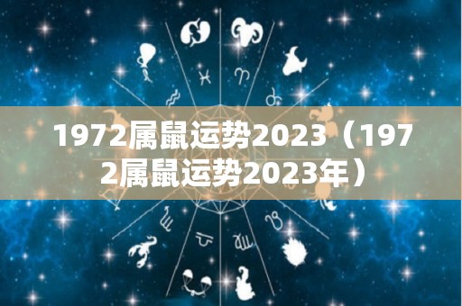 1972属鼠运势2023（1972属鼠运势2023年）