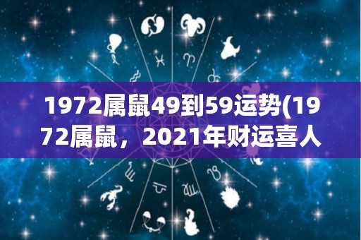 1972属鼠49到59运势(1972属鼠，2021年财运喜人！)