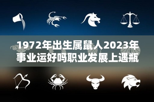 1972年出生属鼠人2023年事业运好吗职业发展上遇瓶颈（1972年属鼠人2023年运势及运程）