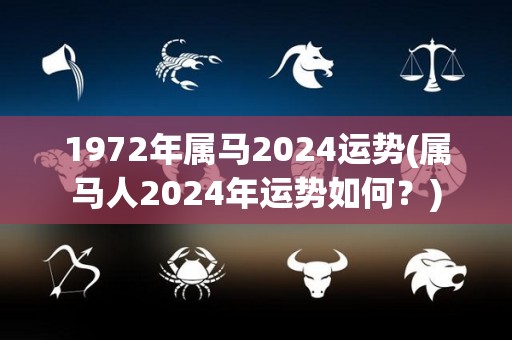 1972年属马2024运势(属马人2024年运势如何？)