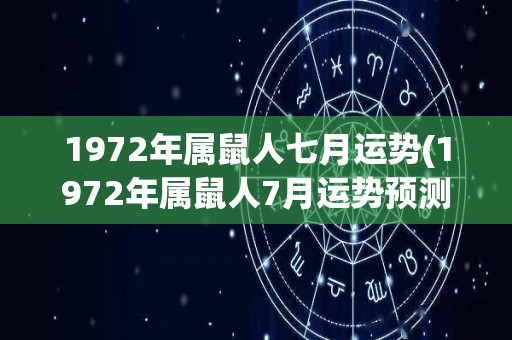 1972年属鼠人七月运势(1972年属鼠人7月运势预测)