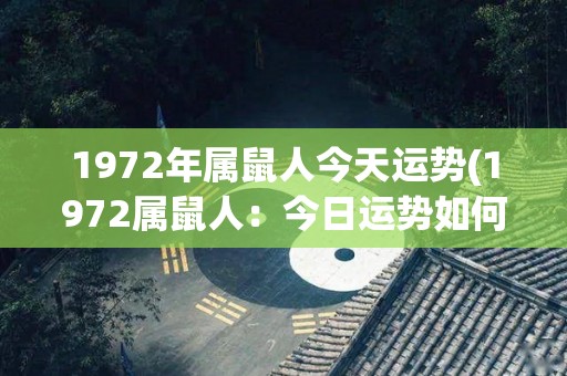 1972年属鼠人今天运势(1972属鼠人：今日运势如何？)