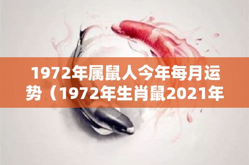 1972年属鼠人今年每月运势（1972年生肖鼠2021年每月运势大全）