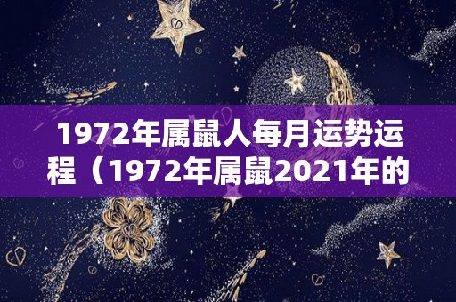 1972年属鼠人每月运势运程（1972年属鼠2021年的每月运程）