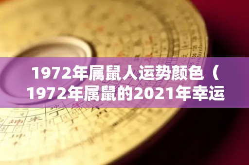 1972年属鼠人运势颜色（1972年属鼠的2021年幸运色）