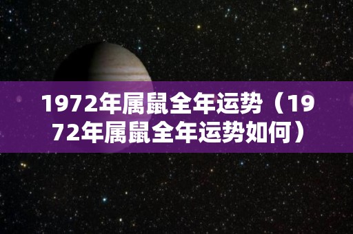 1972年属鼠全年运势（1972年属鼠全年运势如何）