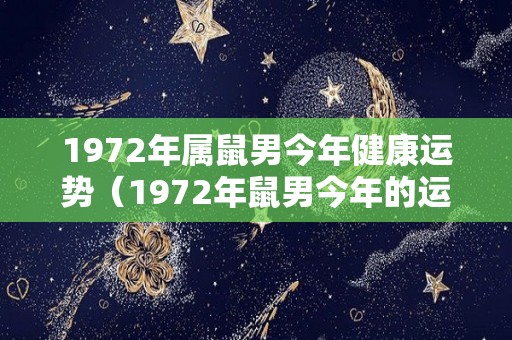 1972年属鼠男今年健康运势（1972年鼠男今年的运势）