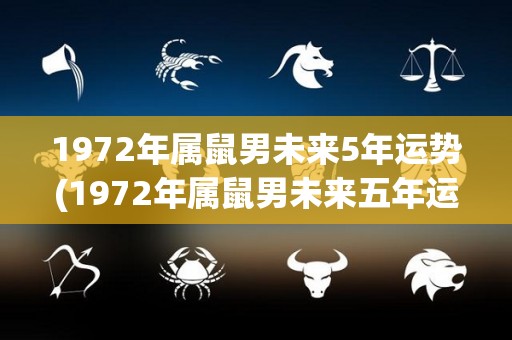 1972年属鼠男未来5年运势(1972年属鼠男未来五年运势大揭秘)