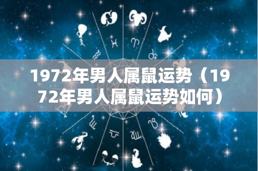 1972年男人属鼠运势（1972年男人属鼠运势如何）