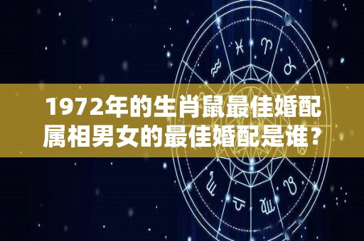 1972年的生肖鼠最佳婚配属相男女的最佳婚配是谁？（1972年属鼠最佳配偶）