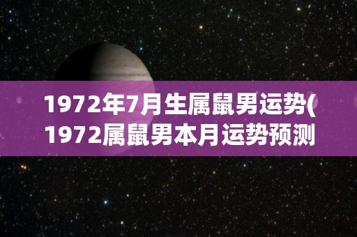 1972年7月生属鼠男运势(1972属鼠男本月运势预测)