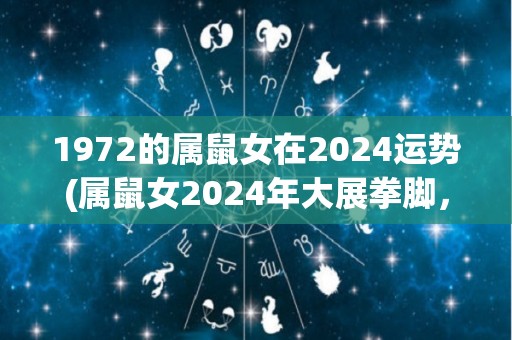 1972的属鼠女在2024运势(属鼠女2024年大展拳脚，财运亨通)