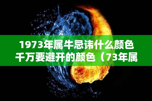 1973年属牛忌讳什么颜色千万要避开的颜色（73年属牛什么颜色最好）