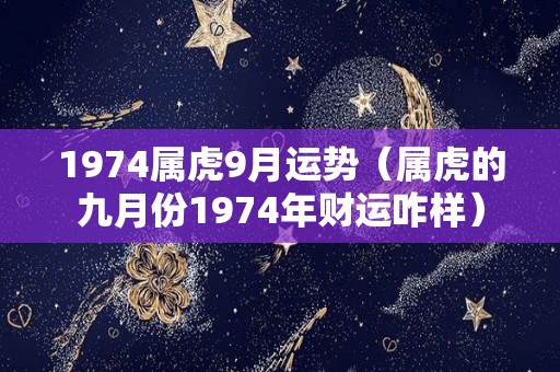 1974属虎9月运势（属虎的九月份1974年财运咋样）