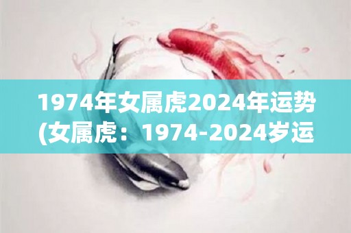 1974年女属虎2024年运势(女属虎：1974-2024岁运势大揭秘！)