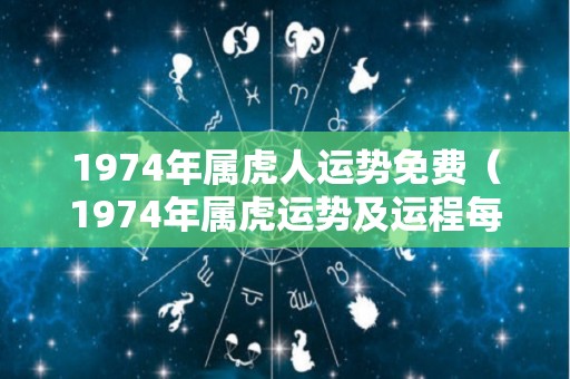 1974年属虎人运势免费（1974年属虎运势及运程每月运程属虎）
