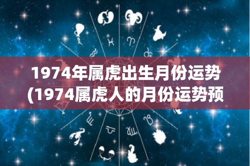 1974年属虎出生月份运势(1974属虎人的月份运势预测)