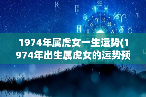 1974年属虎女一生运势(1974年出生属虎女的运势预测)