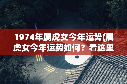 1974年属虎女今年运势(属虎女今年运势如何？看这里！)