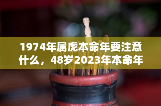 1974年属虎本命年要注意什么，48岁2023年本命年佩戴什么好（74年属虎可以戴本命佛吗）