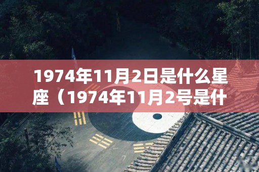 1974年11月2日是什么星座（1974年11月2号是什么星座）